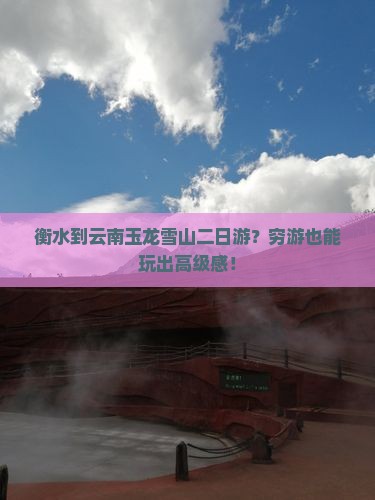 衡水到云南玉龙雪山二日游