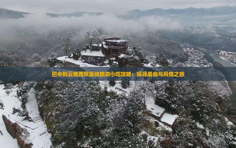 巴中到云南西双版纳旅游小吃攻略：探寻美食与风情之旅
