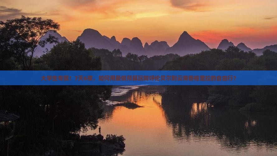 大学生专属！7天6夜，如何用最低预算玩转呼伦贝尔到云南香格里拉的自由行？