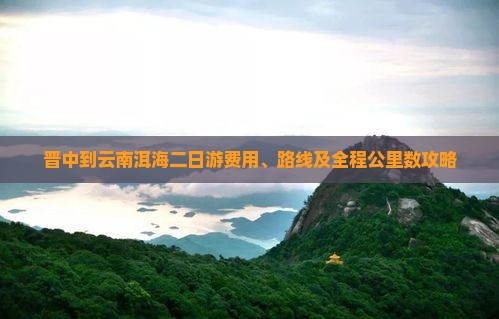 晋中到云南洱海二日游费用、路线及全程公里数攻略