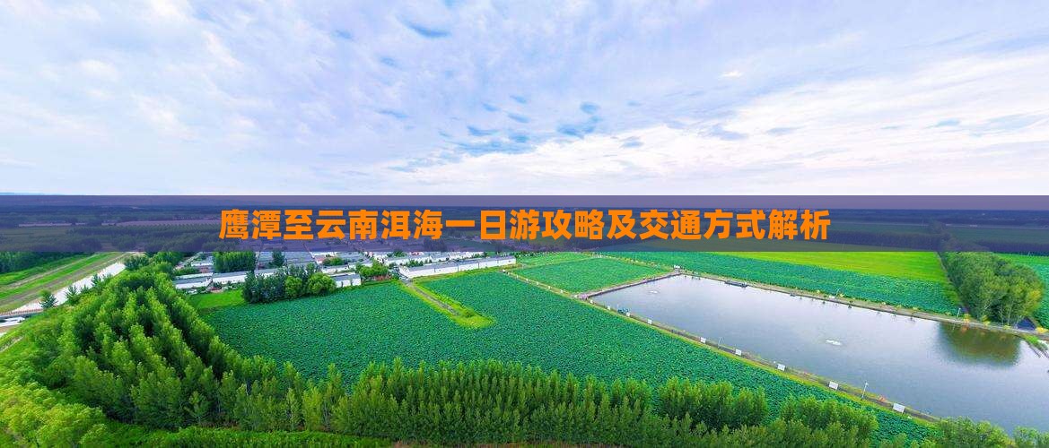 鹰潭至云南洱海一日游攻略及交通方式解析