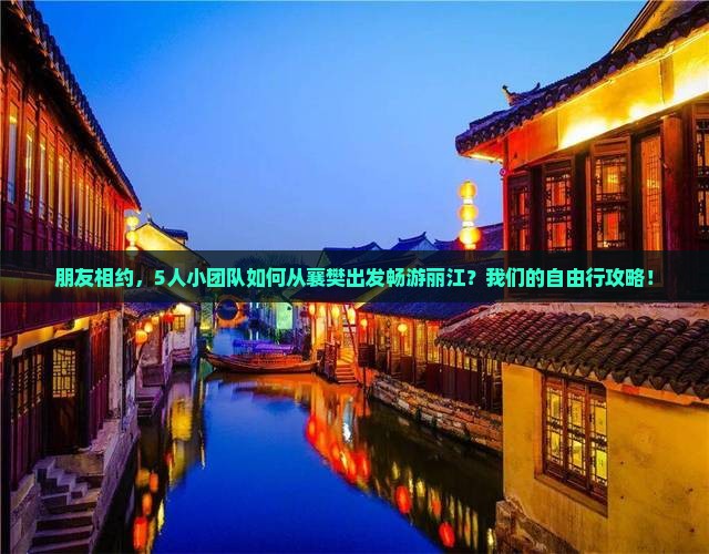 朋友相约，5人小团队如何从襄樊出发畅游丽江？我们的自由行攻略！