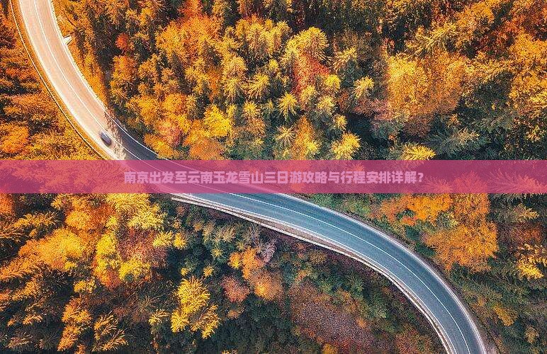 南京出发至云南玉龙雪山三日游攻略与行程安排详解？