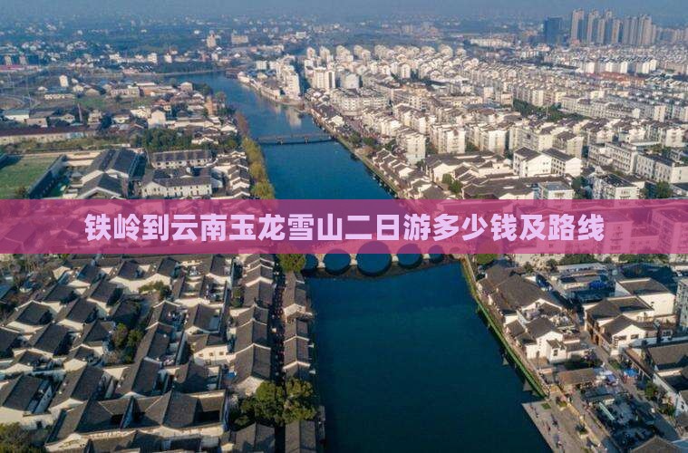 铁岭到云南玉龙雪山二日游多少钱及路线