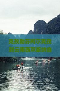 克孜勒苏柯尔克孜到云南西双版纳自由团探寻民族风情与热带雨林奇观之旅