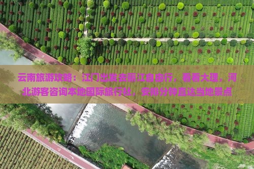 云南旅游攻略：江门出发去丽江自由行，看看大理，河北游客咨询本地国际旅行社，安排分钟直达当地景点