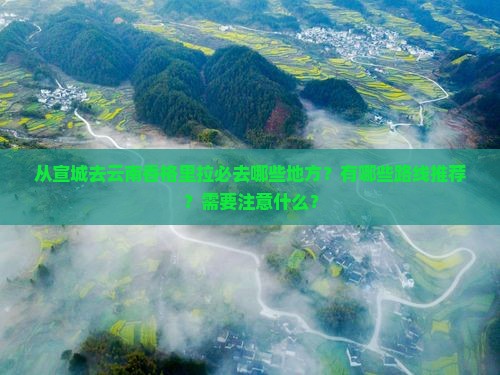 从宣城去云南香格里拉必去哪些地方？有哪些路线推荐？需要注意什么？