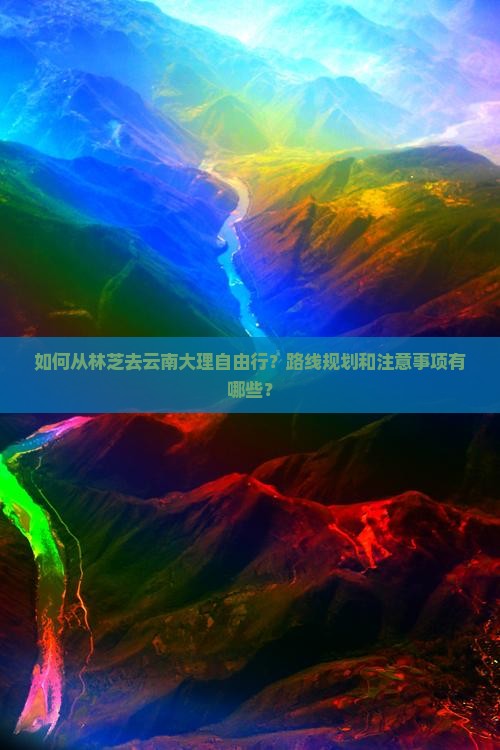 如何从林芝去云南大理自由行？路线规划和注意事项有哪些？