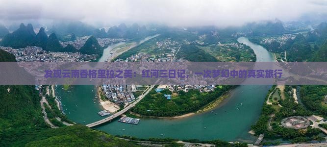 发现云南香格里拉之美：红河三日记，一次梦幻中的真实旅行