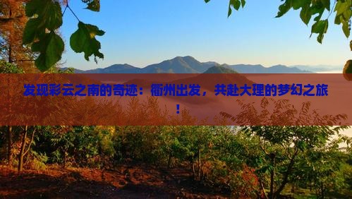 发现彩云之南的奇迹：衢州出发，共赴大理的梦幻之旅！