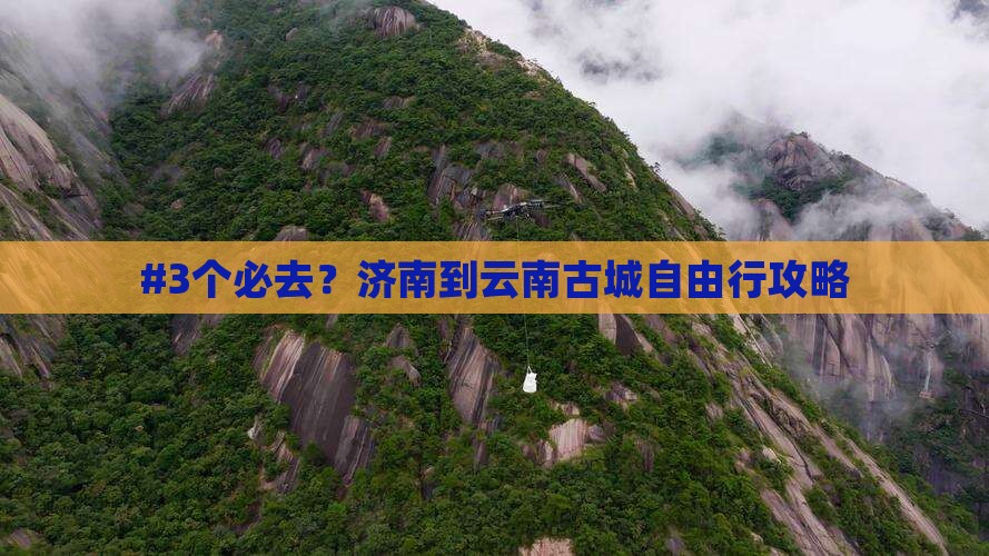 #3个必去？济南到云南古城自由行攻略