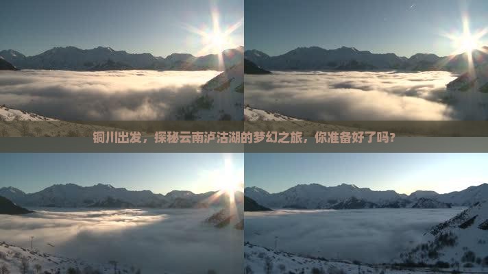 铜川出发，探秘云南泸沽湖的梦幻之旅，你准备好了吗？
