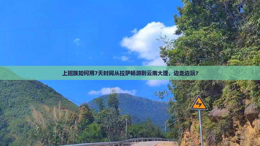 上班族如何用7天时间从拉萨畅游到云南大理，边走边玩？