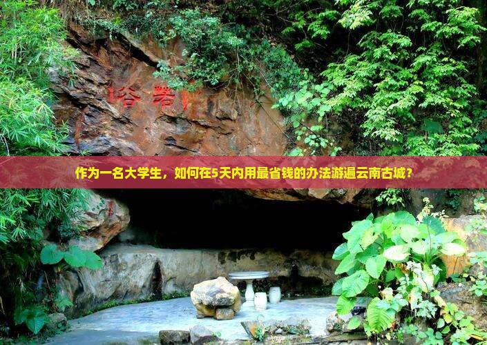 作为一名大学生，如何在5天内用最省钱的办法游遍云南古城？