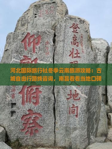 河北国际旅行社冬季云南旅游攻略:古城自由行路线咨询,南昌看看当地口碑好的美食,还是冬天旅行的好选择 河北国际旅行社冬季云南旅游攻略:古城自由行路线咨询,南昌看看当地口碑好的美食,还是冬天旅行的好选择