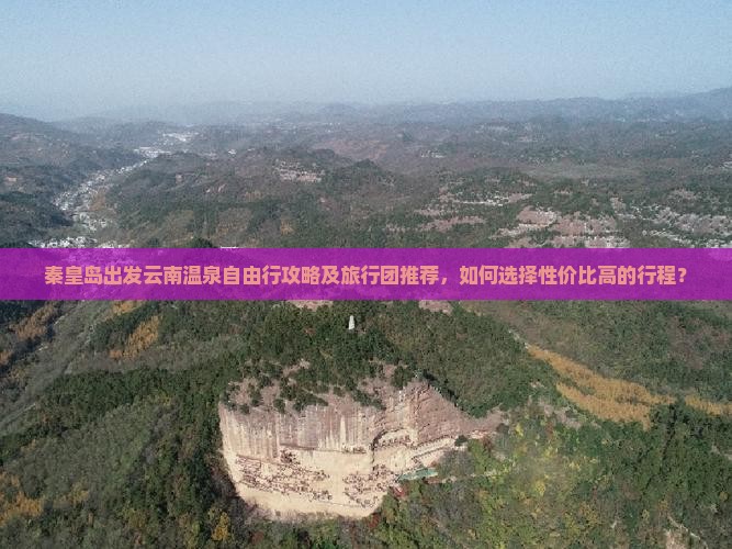 秦皇岛出发云南温泉自由行攻略及旅行团推荐,如何选择性价比高的行程? 秦皇岛出发云南温泉自由行攻略及旅行团推荐,如何选择性价比高的行程?