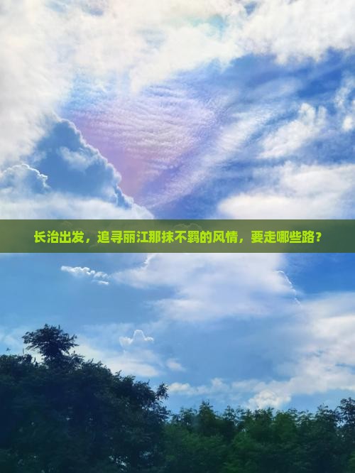 长治出发,追寻丽江那抹不羁的风情,要走哪些路? 长治出发,追寻丽江那抹不羁的风情,要走哪些路?