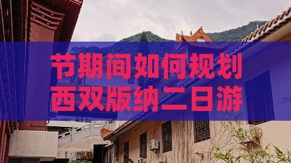 节期间如何规划西双版纳二日游行程与活动？