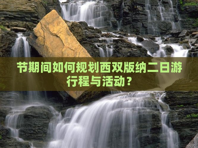 节期间如何规划西双版纳二日游行程与活动？