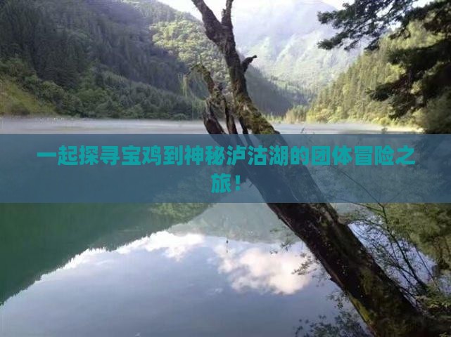 一起探寻宝鸡到神秘泸沽湖的团体冒险之旅！