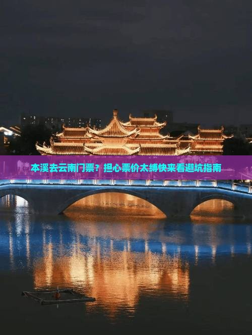 本溪去云南门票？担心票价太缚快来看避坑指南