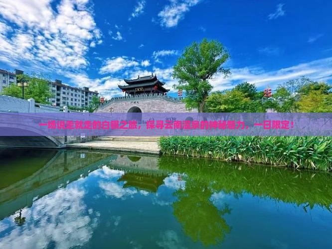 一场说走就走的白银之旅，探寻云南温泉的神秘魅力，一日限定！