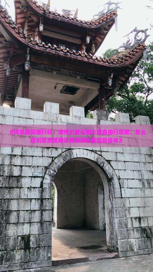 《河北国际旅行社：漳州出发云南大理自由行攻略，怎么规划景点路犀云南旅游必看信息咨询》