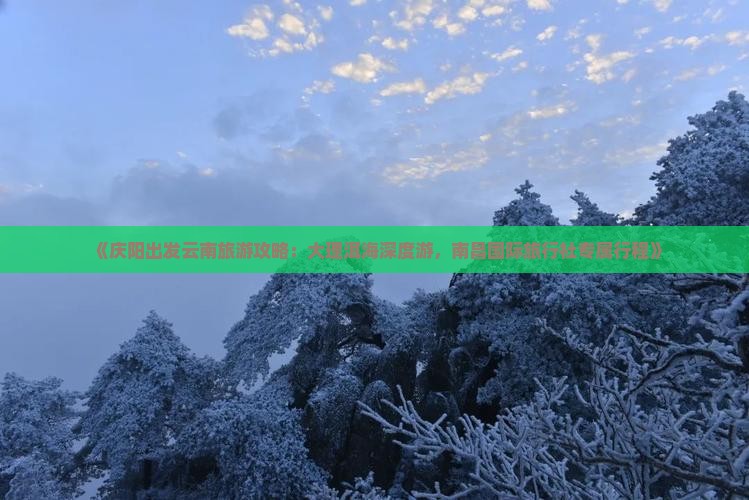 《庆阳出发云南旅游攻略：大理洱海深度游，南昌国际旅行社专属行程》