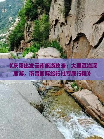 《庆阳出发云南旅游攻略：大理洱海深度游，南昌国际旅行社专属行程》
