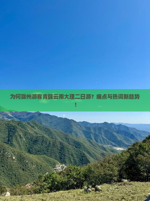 为何滁州游客青睐云南大理二日游？痛点与热词新趋势！