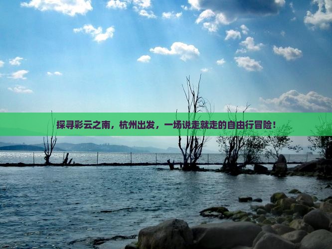 探寻彩云之南，杭州出发，一场说走就走的自由行冒险！
