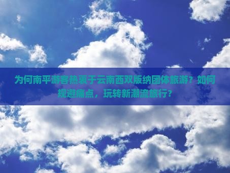 为何南平游客热衷于云南西双版纳团体旅游？如何规避痛点，玩转新潮流旅行？