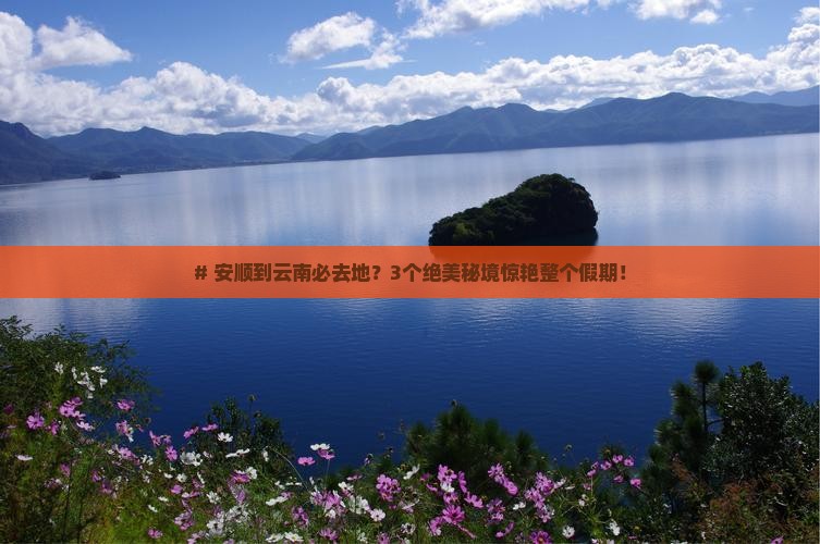 # 安顺到云南必去地？3个绝美秘境惊艳整个假期！