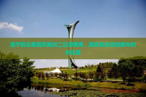 遂宁到云南西双版纳二日游费用、路线及自驾攻略与时长估算
