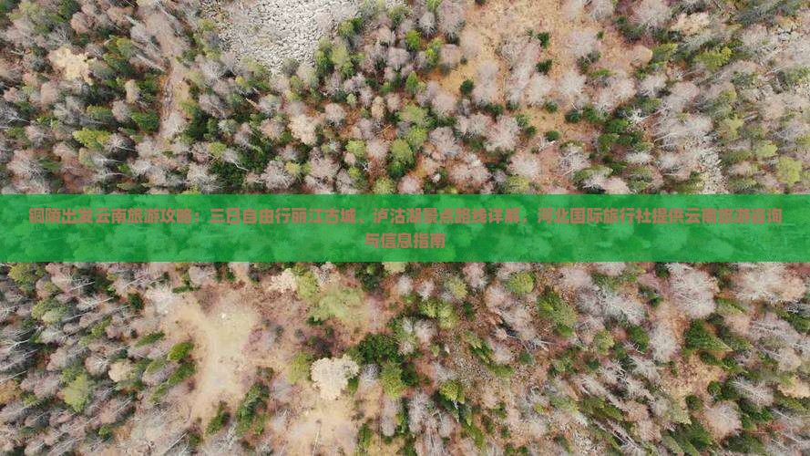 铜陵出发云南旅游攻略：三日自由行丽江古城、泸沽湖景点路线详解，河北国际旅行社提供云南旅游咨询与信息指南