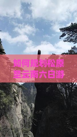 如何规划松原至云南六日游的行程与预算？