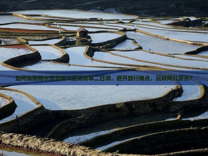 如何实现丽水至云南大理高效率二日游，避开旅行痛点，玩转网红景点？