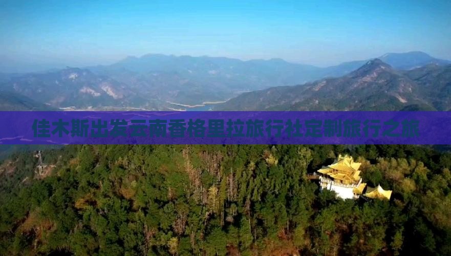 佳木斯出发云南香格里拉旅行社定制旅行之旅