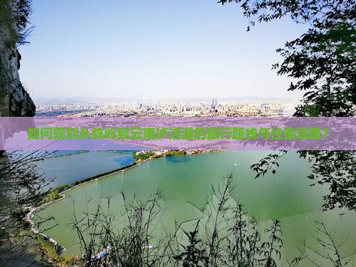 如何规划从铁岭到云南泸沽湖的旅行路线与住宿攻略？
