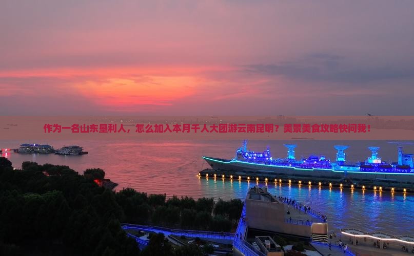 作为一名山东垦利人，怎么加入本月千人大团游云南昆明？美景美食攻略快问我！