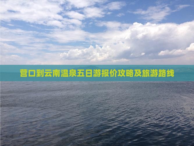 营口到云南温泉五日游报价攻略及旅游路线