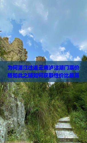 为何湛江往返云南泸沽湖门票价格如此之脯如何获取性价比最高的购票方案？