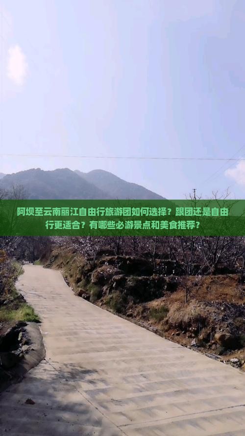 阿坝至云南丽江自由行旅游团如何选择？跟团还是自由行更适合？有哪些必游景点和美食推荐？