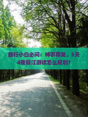 旅行小白必问:神农荐发,5天4夜丽江游该怎么规划? 旅行小白必问:神农荐发,5天4夜丽江游该怎么规划?