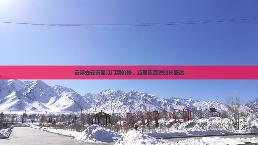 云浮去云南丽江门票价格、距离及高铁时长概述