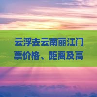 云浮去云南丽江门票价格、距离及高铁时长概述