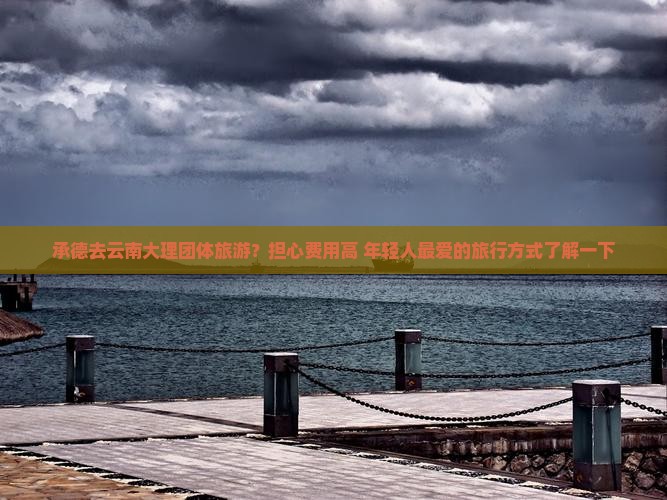 承德去云南大理团体旅游？担心费用高+年轻人最爱的旅行方式了解一下