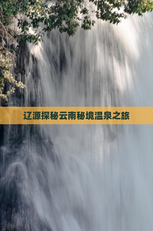 辽源探秘云南秘境温泉之旅
