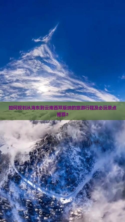 如何规划从海东到云南西双版纳的旅游行程及必玩景点推荐？