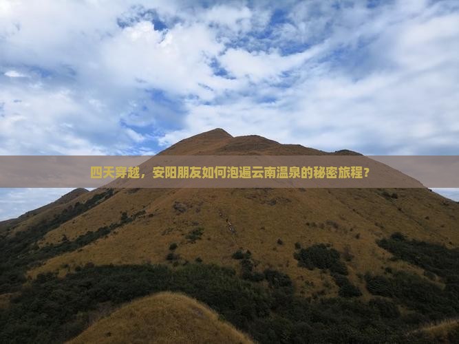 四天穿越,安阳朋友如何泡遍云南温泉的秘密旅程? 四天穿越,安阳朋友如何泡遍云南温泉的秘密旅程?